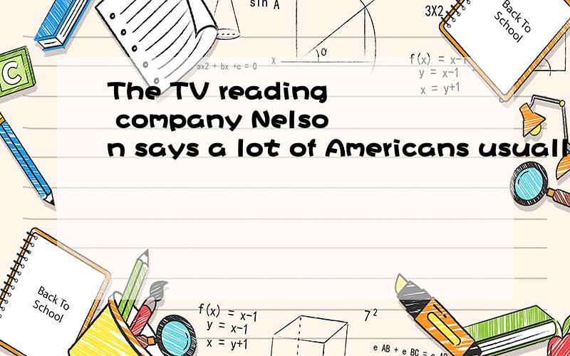 The TV reading company Nelson says a lot of Americans usually spend four or three quarters a day怎么翻译呢