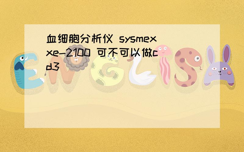 血细胞分析仪 sysmex xe-2100 可不可以做cd3