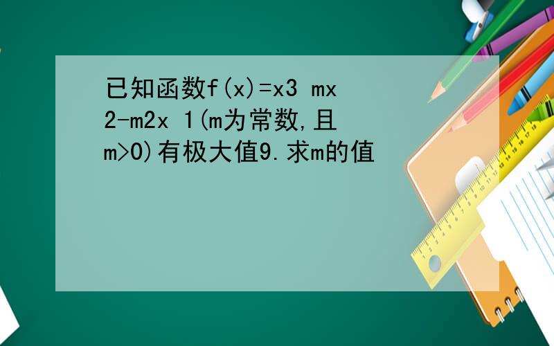 已知函数f(x)=x3 mx2-m2x 1(m为常数,且m>0)有极大值9.求m的值