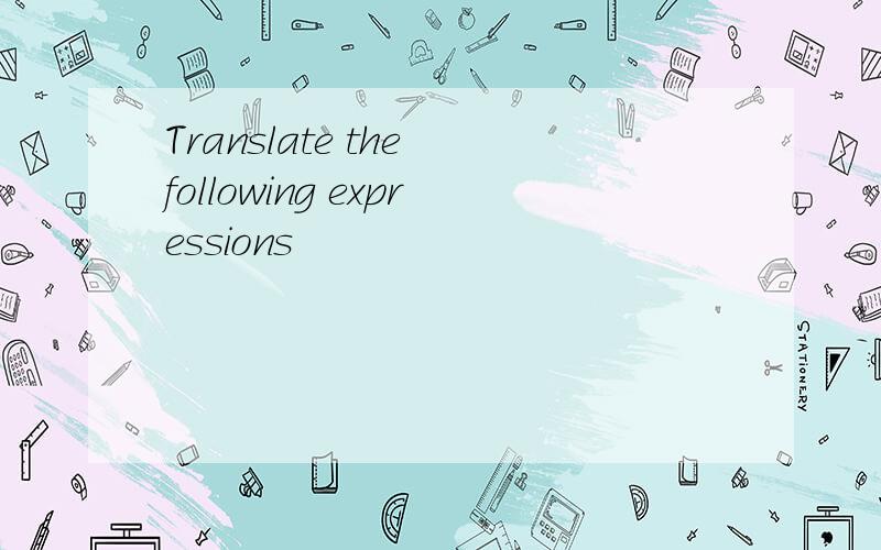 Translate the following expressions