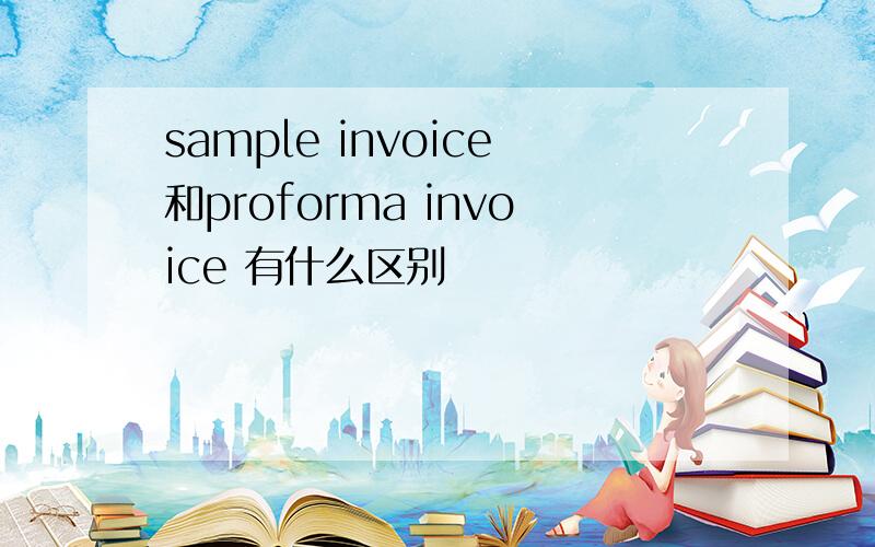 sample invoice和proforma invoice 有什么区别