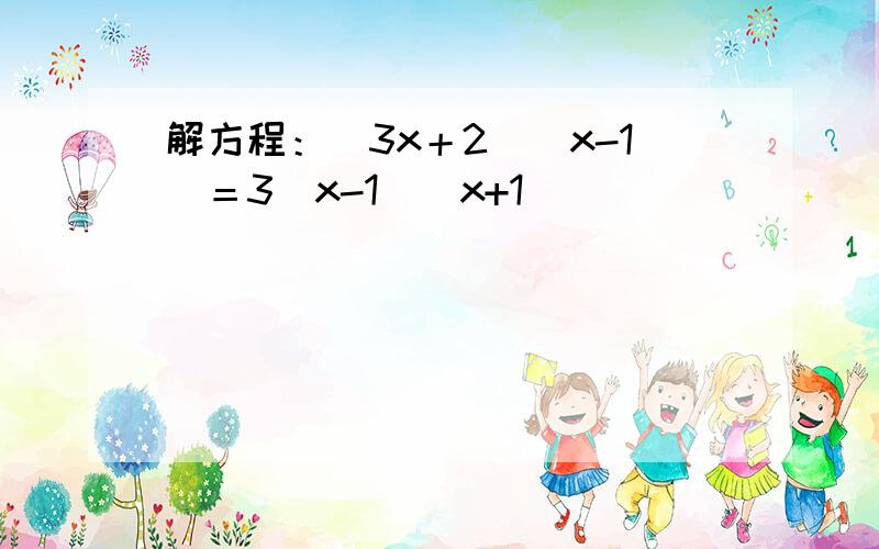 解方程：（3x＋2）（x-1）＝3（x-1）（x+1）